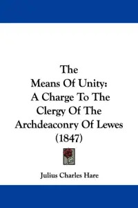 The Means Of Unity: A Charge To The Clergy Of The Archdeaconry Of Lewes (1847)