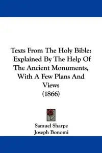 Texts From The Holy Bible: Explained By The Help Of The Ancient Monuments, With A Few Plans And Views (1866)