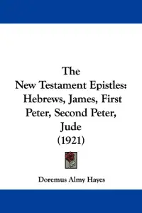 The New Testament Epistles: Hebrews, James, First Peter, Second Peter, Jude (1921)