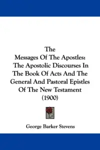 The Messages Of The Apostles: The Apostolic Discourses In The Book Of Acts And The General And Pastoral Epistles Of The New Testament (1900)