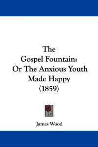 The Gospel Fountain: Or The Anxious Youth Made Happy (1859)