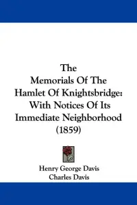 The Memorials Of The Hamlet Of Knightsbridge: With Notices Of Its Immediate Neighborhood (1859)