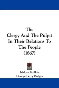The Clergy And The Pulpit In Their Relations To The People (1867)