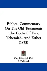 Biblical Commentary On The Old Testament: The Books Of Ezra, Nehemiah, And Esther (1873)