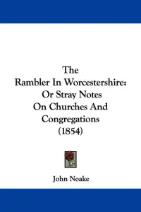 The Rambler In Worcestershire: Or Stray Notes On Churches And Congregations (1854)