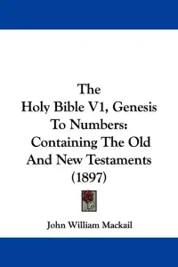 The Holy Bible V1, Genesis To Numbers: Containing The Old And New Testaments (1897)