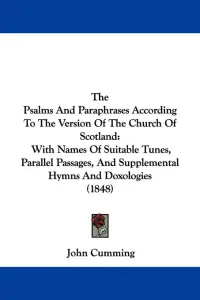 The Psalms And Paraphrases According To The Version Of The Church Of Scotland: With Names Of Suitable Tunes, Parallel Passages, And Supplemental Hymns