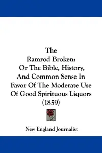 The Ramrod Broken: Or The Bible, History, And Common Sense In Favor Of The Moderate Use Of Good Spirituous Liquors (1859)