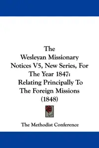 The Wesleyan Missionary Notices V5, New Series, For The Year 1847: Relating Principally To The Foreign Missions (1848)