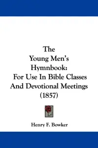The Young Men's Hymnbook: For Use In Bible Classes And Devotional Meetings (1857)