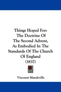 Things Hoped For: The Doctrine Of The Second Advent, As Embodied In The Standards Of The Church Of England (1837)