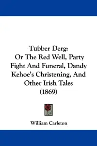 Tubber Derg: Or The Red Well, Party Fight And Funeral, Dandy Kehoe's Christening, And Other Irish Tales (1869)