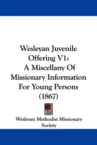 Wesleyan Juvenile Offering V1: A Miscellany Of Missionary Information For Young Persons (1867)