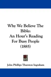 Why We Believe The Bible: An Hour's Reading For Busy People (1885)