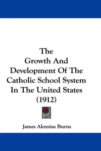 The Growth And Development Of The Catholic School System In The United States (1912)