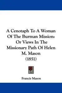 A Cenotaph To A Woman Of The Burman Mission: Or Views In The Missionary Path Of Helen M. Mason (1851)