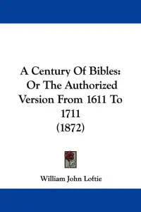 A Century Of Bibles: Or The Authorized Version From 1611 To 1711 (1872)