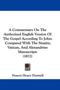 A Commentary On The Authorized English Version Of The Gospel According To John: Compared With The Sinaitic, Vatican, And Alexandrine Manuscripts (1872