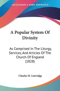 A Popular System Of Divinity: As Comprised In The Liturgy, Services, And Articles Of The Church Of England (1828)