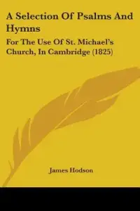 A Selection Of Psalms And Hymns: For The Use Of St. Michael's Church, In Cambridge (1825)