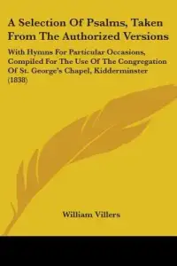 A Selection Of Psalms, Taken From The Authorized Versions: With Hymns For Particular Occasions, Compiled For The Use Of The Congregation Of St. George