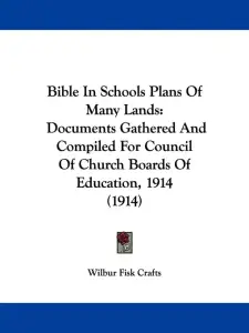 Bible In Schools Plans Of Many Lands: Documents Gathered And Compiled For Council Of Church Boards Of Education, 1914 (1914)