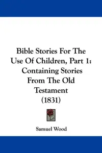 Bible Stories For The Use Of Children, Part 1: Containing Stories From The Old Testament (1831)