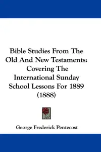 Bible Studies From The Old And New Testaments: Covering The International Sunday School Lessons For 1889 (1888)