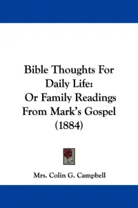 Bible Thoughts For Daily Life: Or Family Readings From Mark's Gospel (1884)