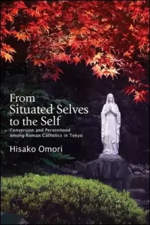 From Situated Selves to the Self: Conversion and Personhood among Roman Catholics in Tokyo
