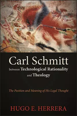 Carl Schmitt between Technological Rationality and Theology : The Position and Meaning of His Legal Thought