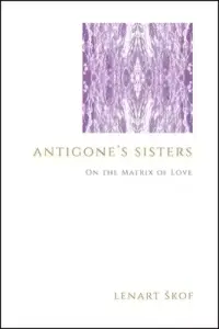 Antigone's Sisters : On the Matrix of Love