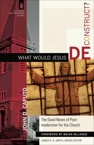 What Would Jesus Deconstruct? (The Church and Postmodern Culture) [eBook]