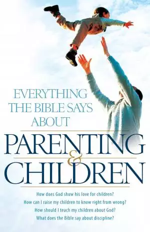 Everything the Bible Says About Parenting and Children [eBook]