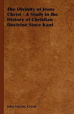 The Divinity of Jesus Christ - A Study in the History of Christian Doctrine Since Kant