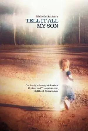 Tell It All My Son: Our Family's Journey of Survivor, Healing, and Triumphant Over Childhood Sexual Abuse