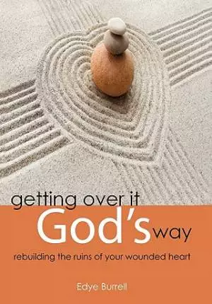 Getting Over It God's Way: Rebuilding the Ruins of Your Wounded Heart