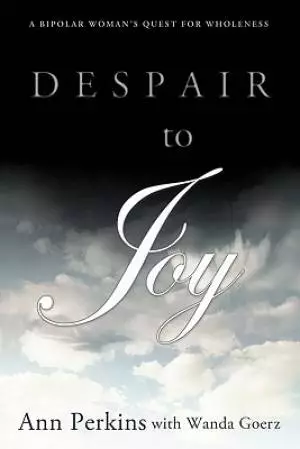 Despair to Joy: A Bipolar Woman's Quest for Wholeness