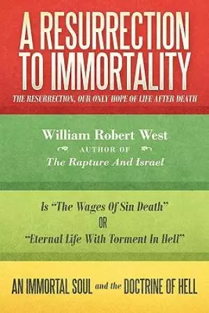 A Resurrection to Immortality: The Resurrection, Our Only Hope of Life After Death
