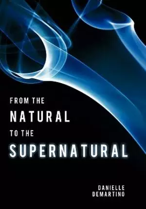 From the Natural to the Supernatural: True Life Stories...