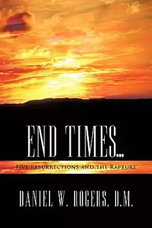 End Times ...: Five Resurrections and the Rapture