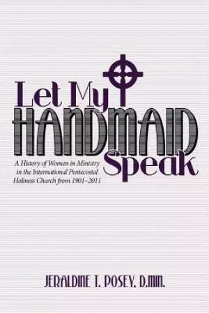 Let My Handmaid Speak: A History of Women in Ministry in the International Pentecostal Holiness Church from 1901-2011