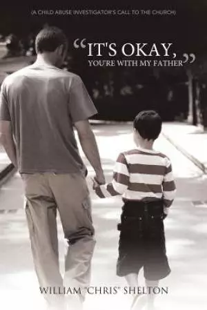 It's Okay, You're with My Father: (A Child Abuse Investigator's Call to the Church)