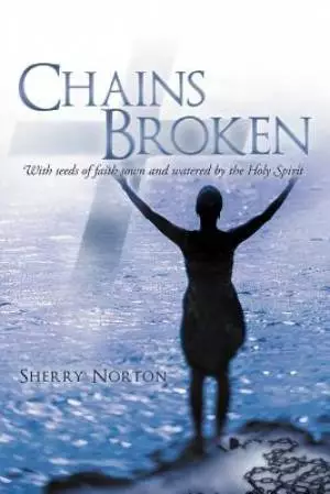 Chains Broken: With Seeds of Faith Sown and Watered by the Holy Spirit