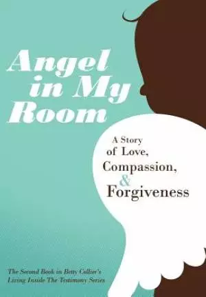 Angel in My Room: A Story of Love, Compassion, and Forgiveness