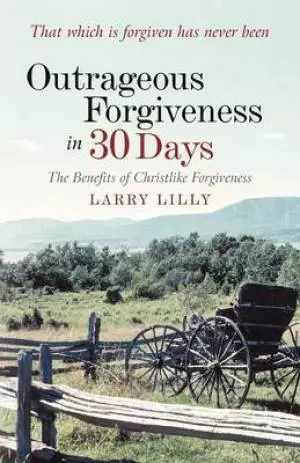Outrageous Forgiveness in 30 Days: The Benefits of Christlike Forgiveness