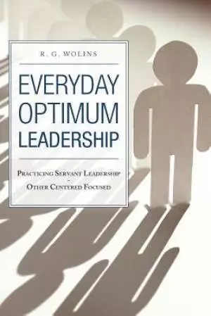 Everyday Optimum Leadership: Practicing Servant Leadership - Other Centered Focused