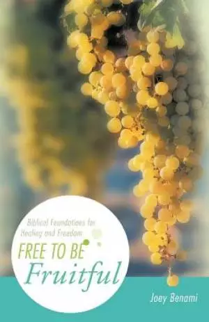 Free to Be Fruitful: Biblical Foundations for Healing and Freedom