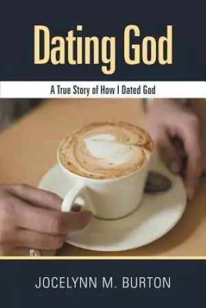 Dating God: A True Story of How I Dated God