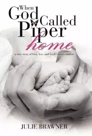When God Called Piper Home: A True Story of Love, Loss, and God's Sweet Comfort